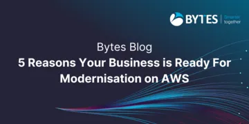 Bytes Blog: 5 Reasons Your Business is Ready for Modernisation on AWS