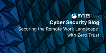 Bytes Blog: Securing the Remote Work Landscape with Zero Trust