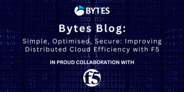 Bytes Blog: Simple, Optimised, Secure: Improving Distributed Cloud Efficiency with F5