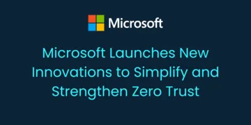 Microsoft Launches New innovations to simplify and strengthen Zero Trust