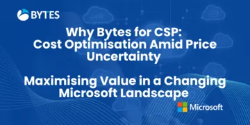 Why Bytes for CSP: Cost Optimisation Amid Price Uncertainty - Maximising Value in a Changing Microsoft Landscape